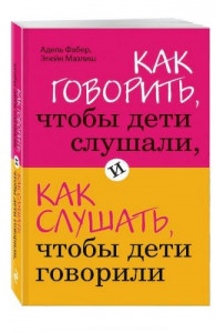 Как говорить, чтобы дети слушали, и как слушать, чтобы дети говорили